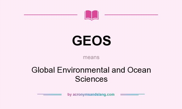 What does GEOS mean? It stands for Global Environmental and Ocean Sciences