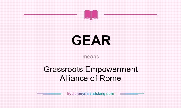 What does GEAR mean? It stands for Grassroots Empowerment Alliance of Rome