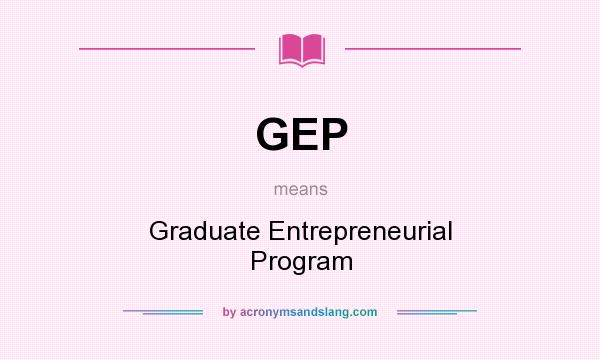 What does GEP mean? It stands for Graduate Entrepreneurial Program