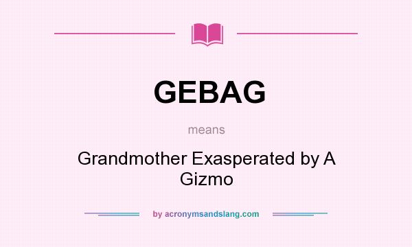 What does GEBAG mean? It stands for Grandmother Exasperated by A Gizmo
