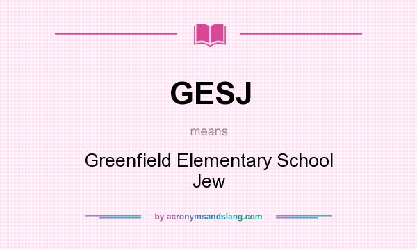 What does GESJ mean? It stands for Greenfield Elementary School Jew