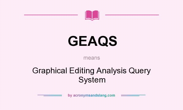 What does GEAQS mean? It stands for Graphical Editing Analysis Query System