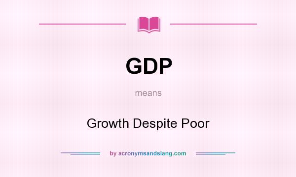 What does GDP mean? It stands for Growth Despite Poor