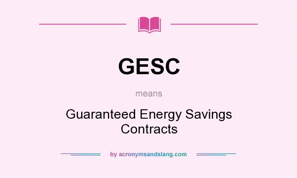 What does GESC mean? It stands for Guaranteed Energy Savings Contracts