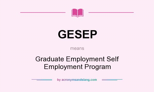 What does GESEP mean? It stands for Graduate Employment Self Employment Program