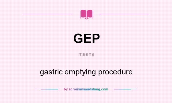 What does GEP mean? It stands for gastric emptying procedure