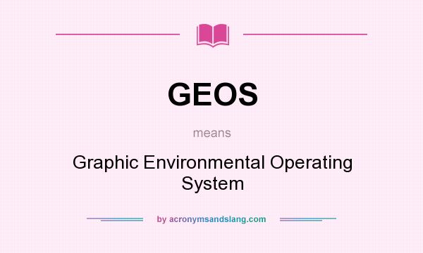 What does GEOS mean? It stands for Graphic Environmental Operating System