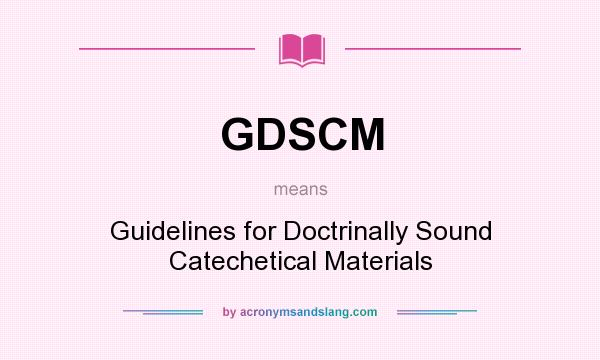What does GDSCM mean? It stands for Guidelines for Doctrinally Sound Catechetical Materials