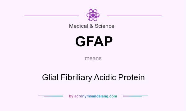 What does GFAP mean? It stands for Glial Fibriliary Acidic Protein