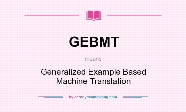 What does GEBMT mean? It stands for Generalized Example Based Machine Translation
