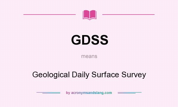 What does GDSS mean? It stands for Geological Daily Surface Survey