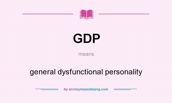 What does GDP mean? It stands for general dysfunctional personality