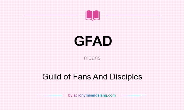 What does GFAD mean? It stands for Guild of Fans And Disciples