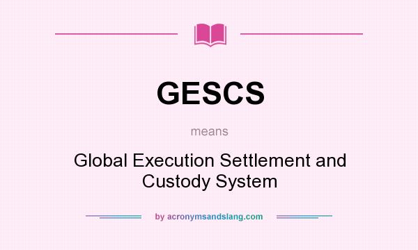 What does GESCS mean? It stands for Global Execution Settlement and Custody System