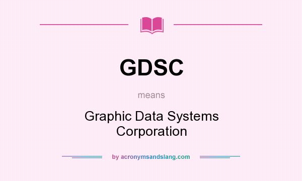 What does GDSC mean? It stands for Graphic Data Systems Corporation
