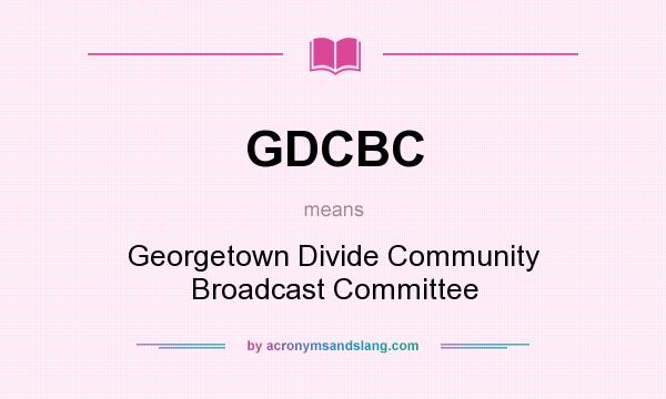 What does GDCBC mean? It stands for Georgetown Divide Community Broadcast Committee