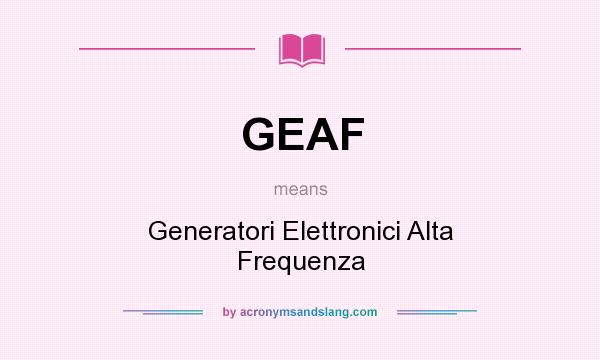 What does GEAF mean? It stands for Generatori Elettronici Alta Frequenza