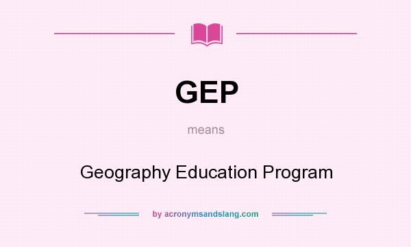 What does GEP mean? It stands for Geography Education Program