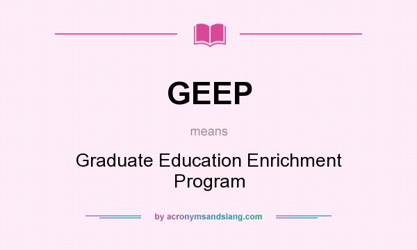 What does GEEP mean? It stands for Graduate Education Enrichment Program