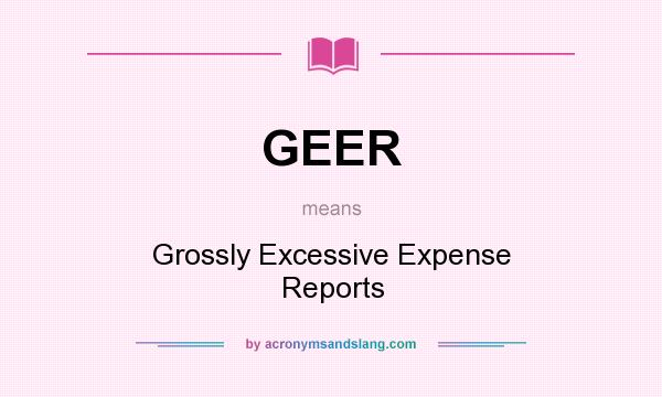 What does GEER mean? It stands for Grossly Excessive Expense Reports