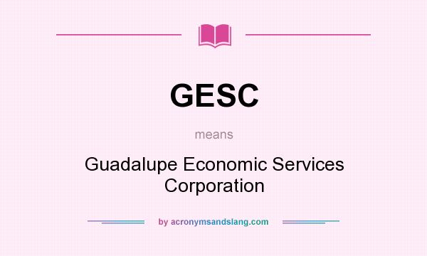What does GESC mean? It stands for Guadalupe Economic Services Corporation