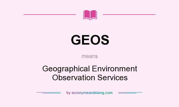 What does GEOS mean? It stands for Geographical Environment Observation Services