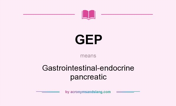 What does GEP mean? It stands for Gastrointestinal-endocrine pancreatic
