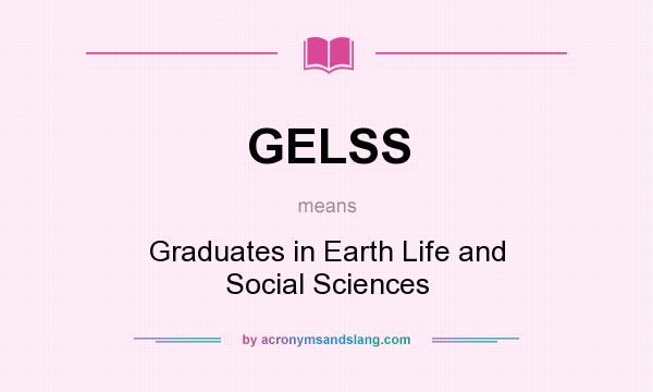 What does GELSS mean? It stands for Graduates in Earth Life and Social Sciences