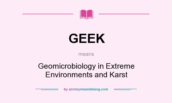 What does GEEK mean? It stands for Geomicrobiology in Extreme Environments and Karst
