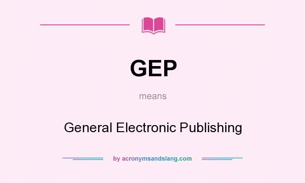 What does GEP mean? It stands for General Electronic Publishing