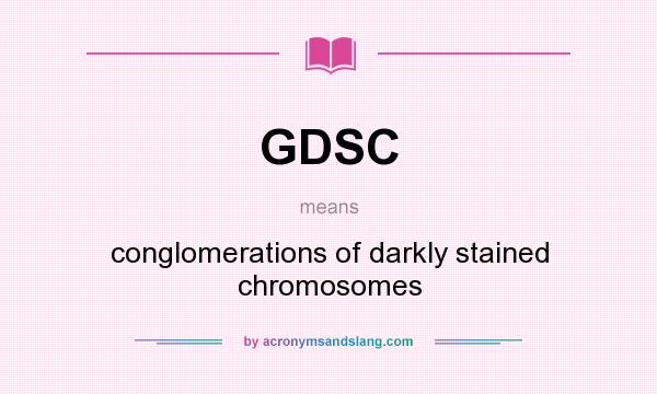 What does GDSC mean? It stands for conglomerations of darkly stained chromosomes