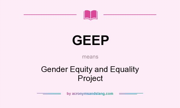 What does GEEP mean? It stands for Gender Equity and Equality Project