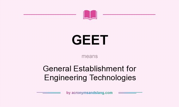 What does GEET mean? It stands for General Establishment for Engineering Technologies