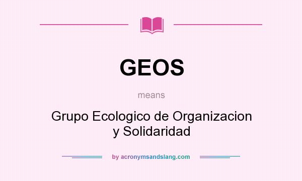 What does GEOS mean? It stands for Grupo Ecologico de Organizacion y Solidaridad