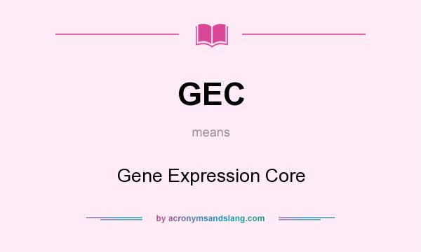 What does GEC mean? It stands for Gene Expression Core