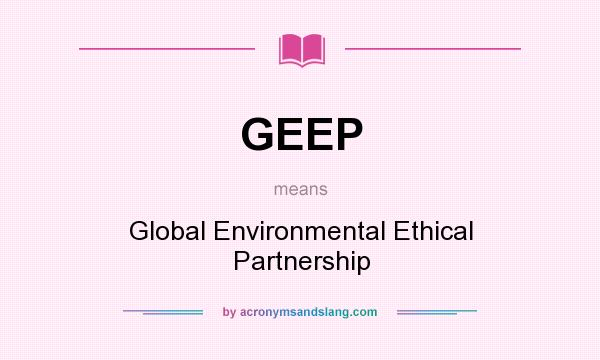 What does GEEP mean? It stands for Global Environmental Ethical Partnership