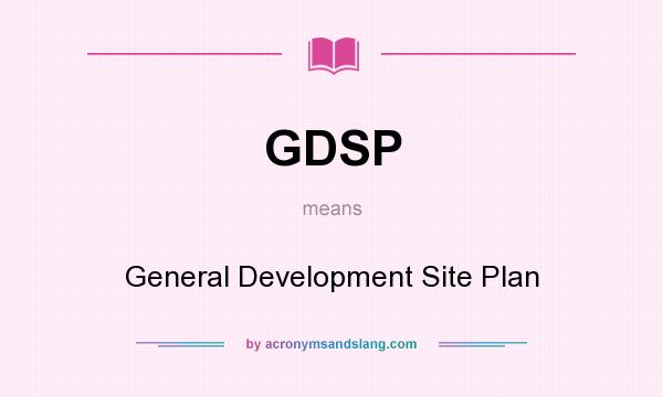 What does GDSP mean? It stands for General Development Site Plan