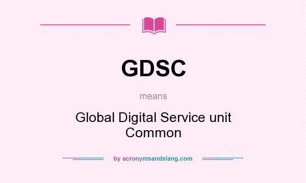 What does GDSC mean? It stands for Global Digital Service unit Common