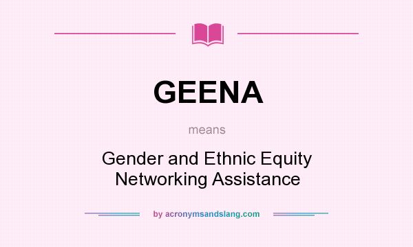What does GEENA mean? It stands for Gender and Ethnic Equity Networking Assistance