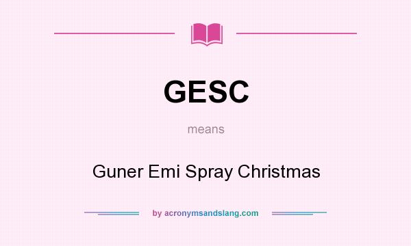 What does GESC mean? It stands for Guner Emi Spray Christmas