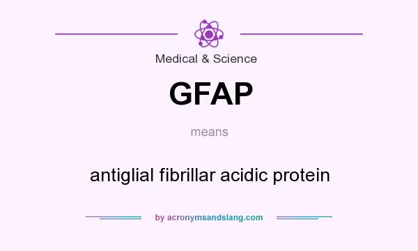 What does GFAP mean? It stands for antiglial fibrillar acidic protein