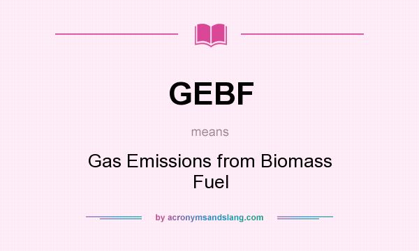 What does GEBF mean? It stands for Gas Emissions from Biomass Fuel