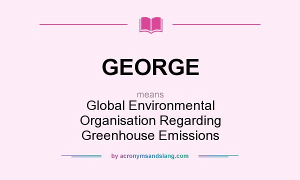 What does GEORGE mean? It stands for Global Environmental Organisation Regarding Greenhouse Emissions