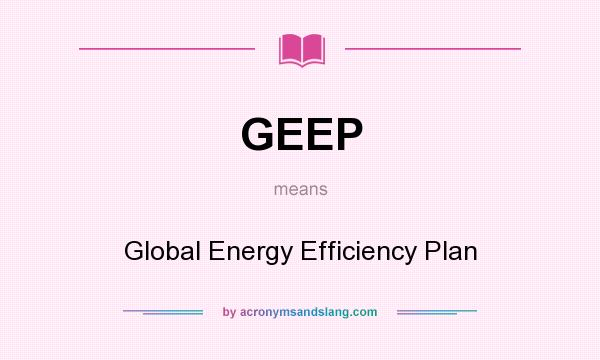 What does GEEP mean? It stands for Global Energy Efficiency Plan