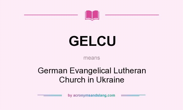 What does GELCU mean? It stands for German Evangelical Lutheran Church in Ukraine