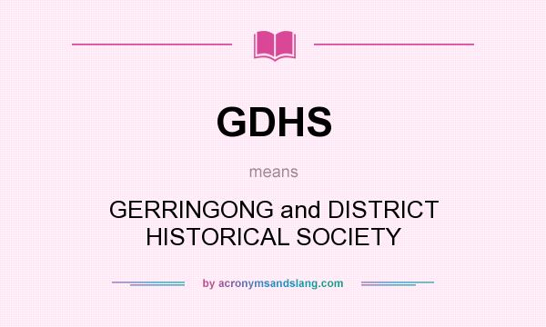 What does GDHS mean? It stands for GERRINGONG and DISTRICT HISTORICAL SOCIETY