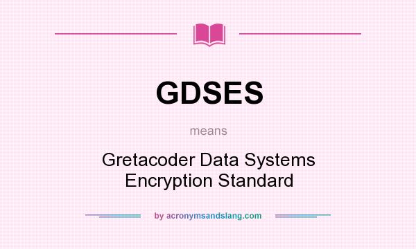 What does GDSES mean? It stands for Gretacoder Data Systems Encryption Standard