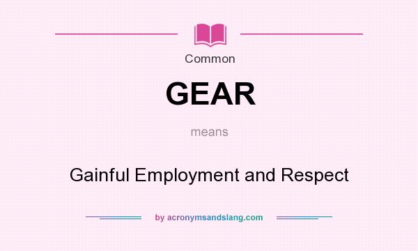 What does GEAR mean? It stands for Gainful Employment and Respect