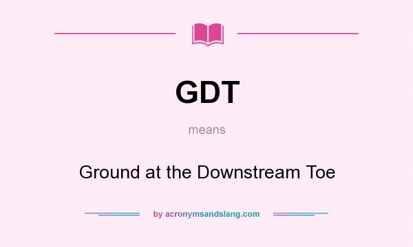 What does GDT mean? It stands for Ground at the Downstream Toe