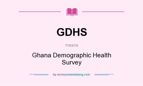 What does GDHS mean? It stands for Ghana Demographic Health Survey